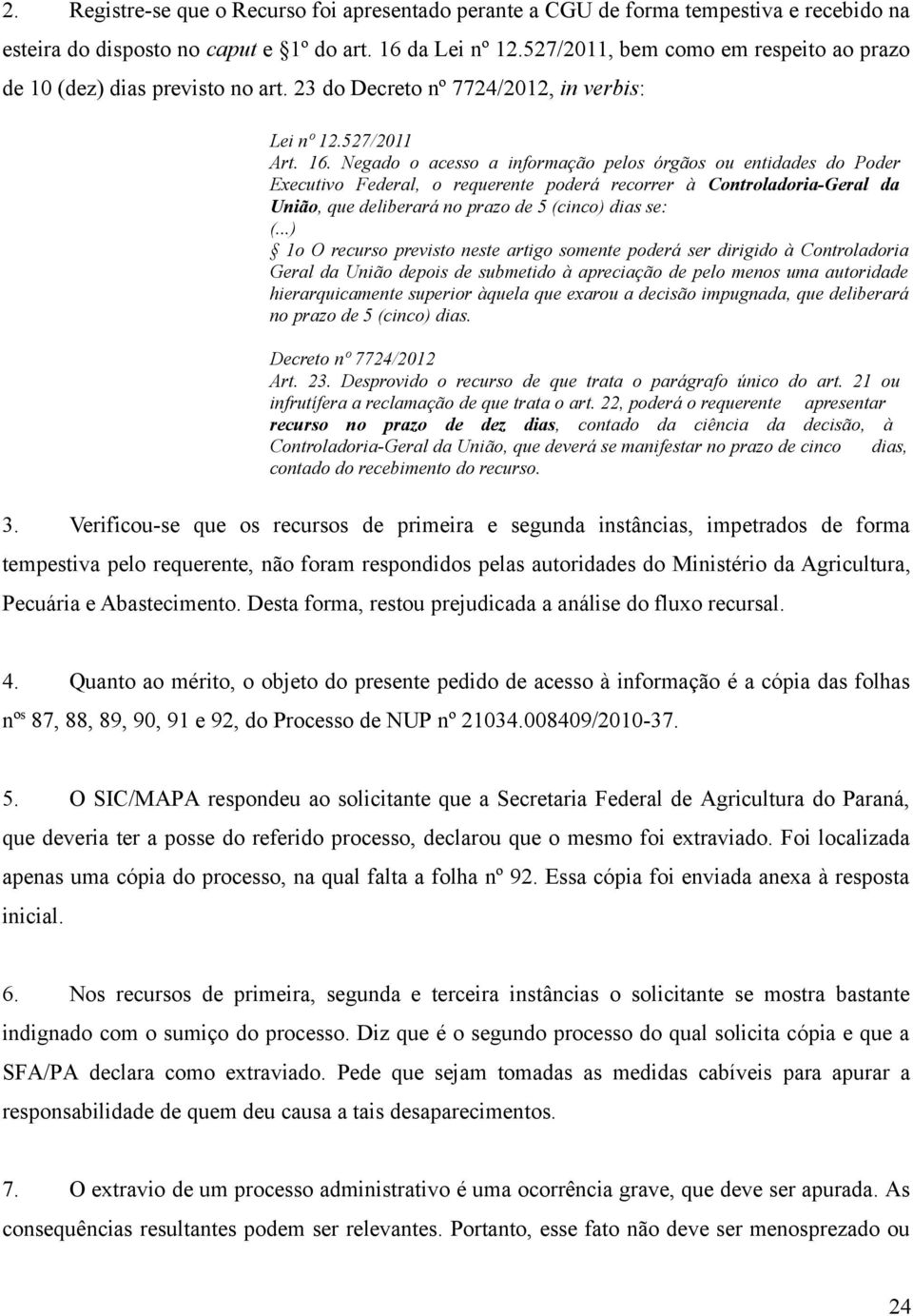 Negado o acesso a informação pelos órgãos ou entidades do Poder Executivo Federal, o requerente poderá recorrer à Controladoria-Geral da União, que deliberará no prazo de 5 (cinco) dias se: (.