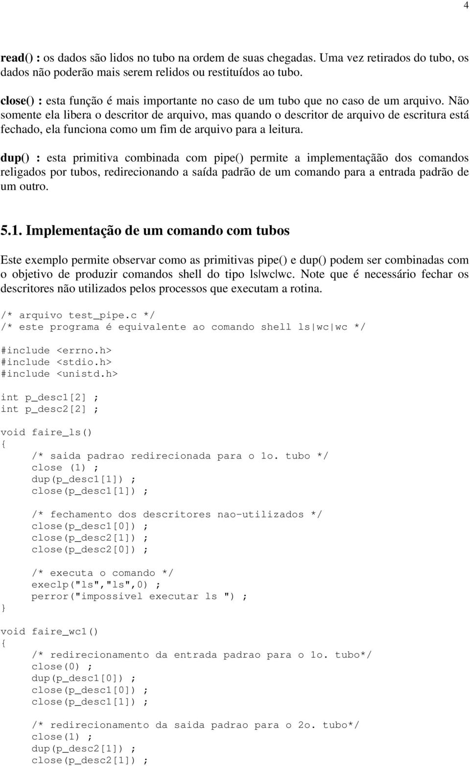 Não somente ela libera o descritor de arquivo, mas quando o descritor de arquivo de escritura está fechado, ela funciona como um fim de arquivo para a leitura.