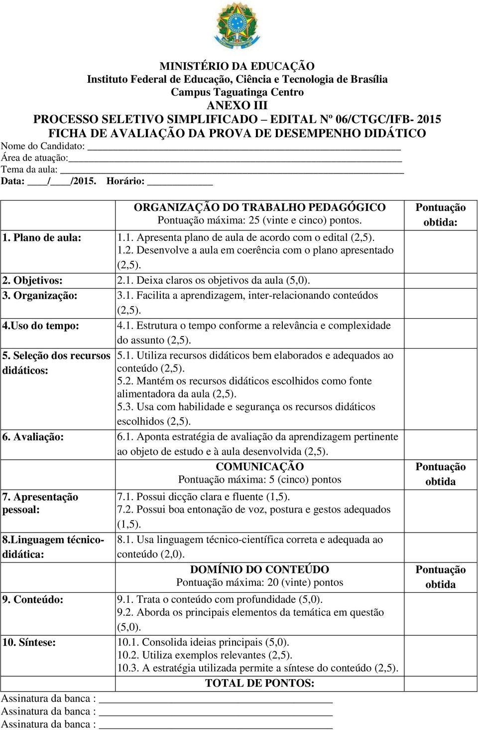 2. Objetivos: 2.1. Deixa claros os objetivos da aula (5,0). 3. Organização: 3.1. Facilita a aprendizagem, inter-relacionando conteúdos (2,5). 4.Uso do tempo: 4.1. Estrutura o tempo conforme a relevância e complexidade do assunto (2,5).