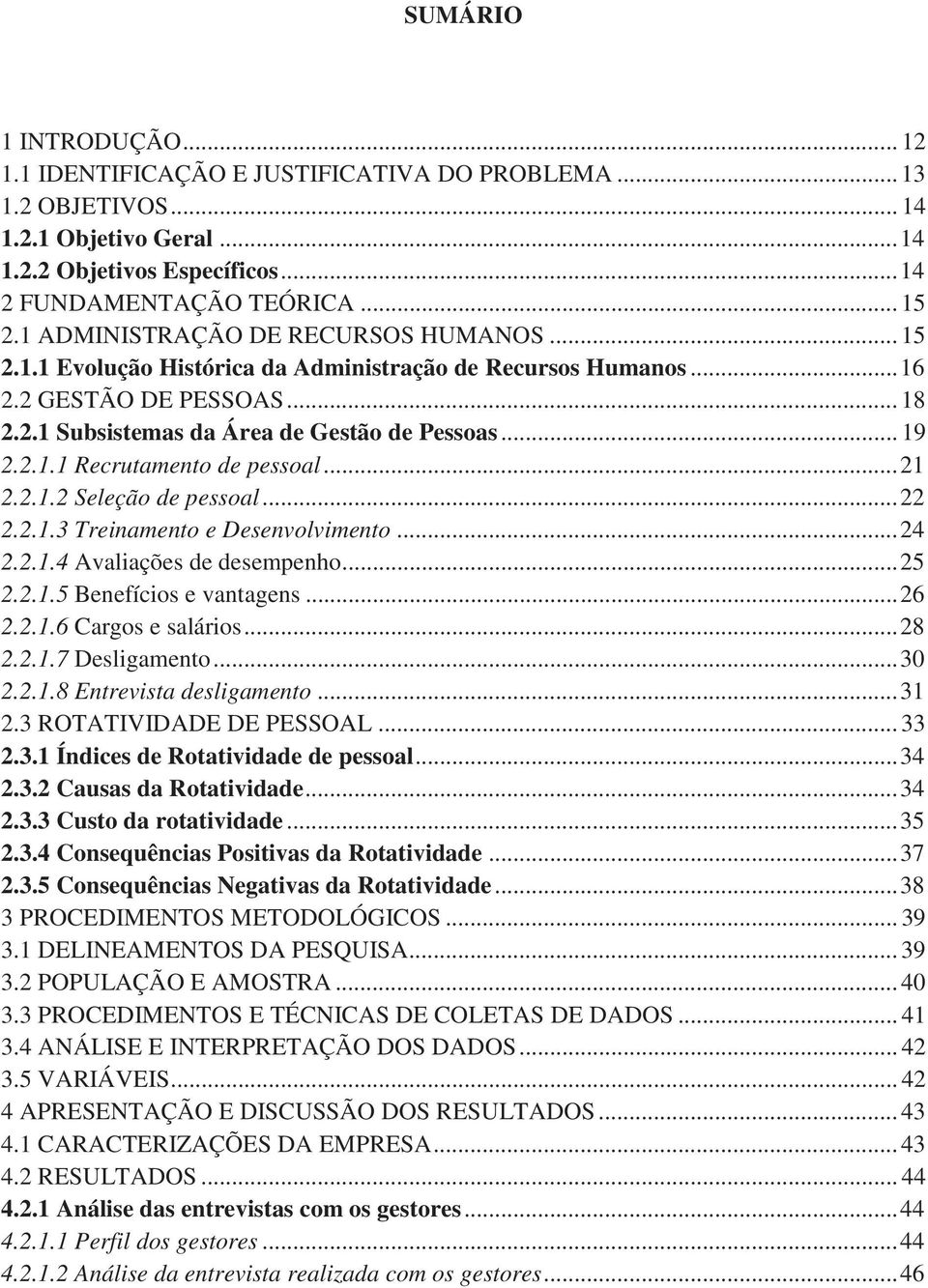 .. 21 2.2.1.2 Seleção de pessoal... 22 2.2.1.3 Treinamento e Desenvolvimento... 24 2.2.1.4 Avaliações de desempenho... 25 2.2.1.5 Benefícios e vantagens... 26 2.2.1.6 Cargos e salários... 28 2.2.1.7 Desligamento.