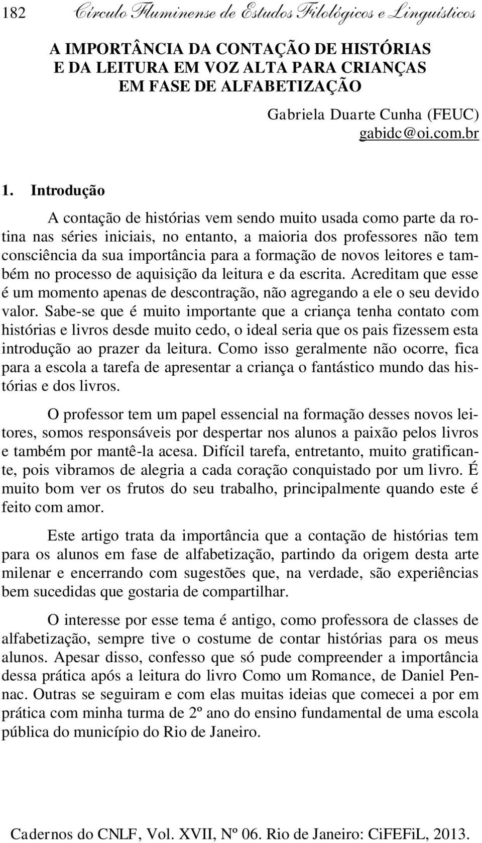 Introdução A contação de histórias vem sendo muito usada como parte da rotina nas séries iniciais, no entanto, a maioria dos professores não tem consciência da sua importância para a formação de