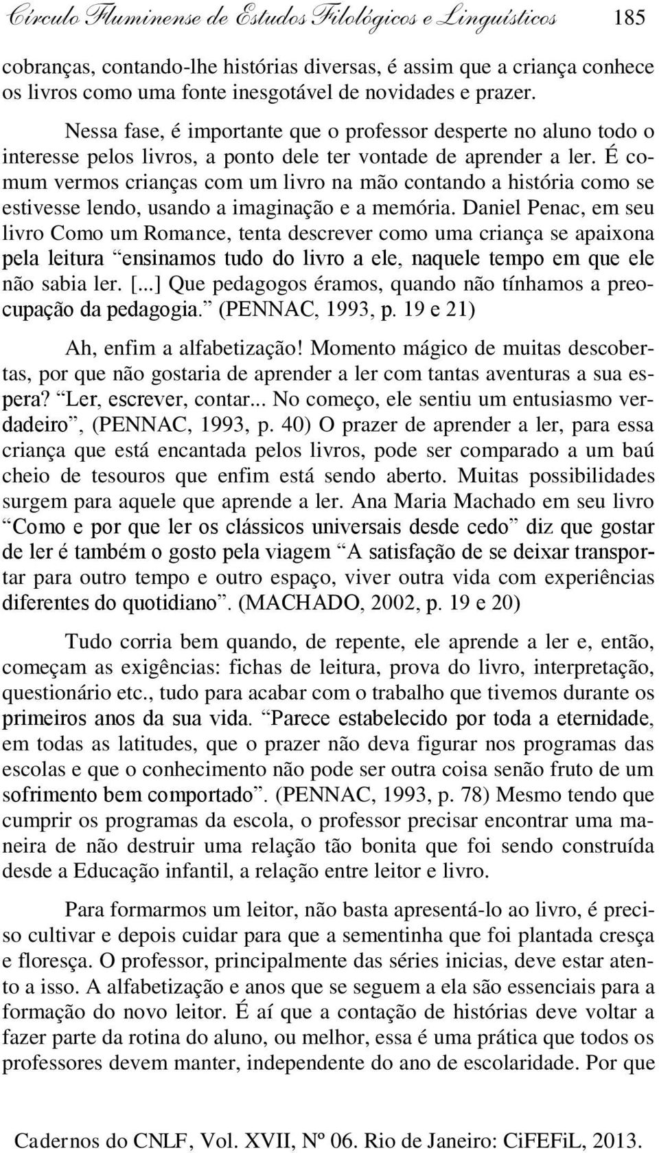 É comum vermos crianças com um livro na mão contando a história como se estivesse lendo, usando a imaginação e a memória.