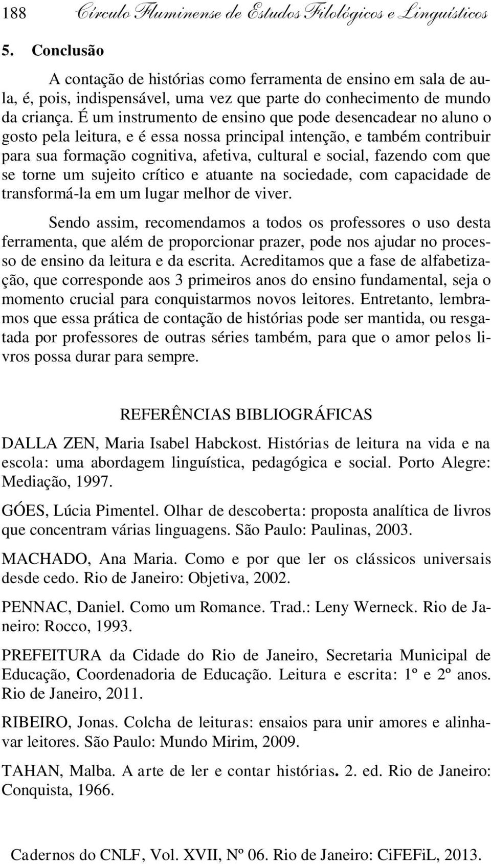 É um instrumento de ensino que pode desencadear no aluno o gosto pela leitura, e é essa nossa principal intenção, e também contribuir para sua formação cognitiva, afetiva, cultural e social, fazendo