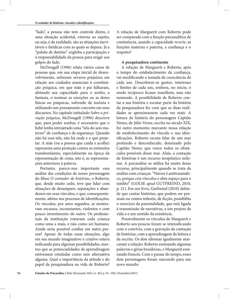 McDougall (1996) relata vários casos de pessoas que, em sua etapa inicial de desenvolvimento, sofreram severos prejuízos em relação aos cuidados essenciais à constituição psíquica, em que mãe e pai