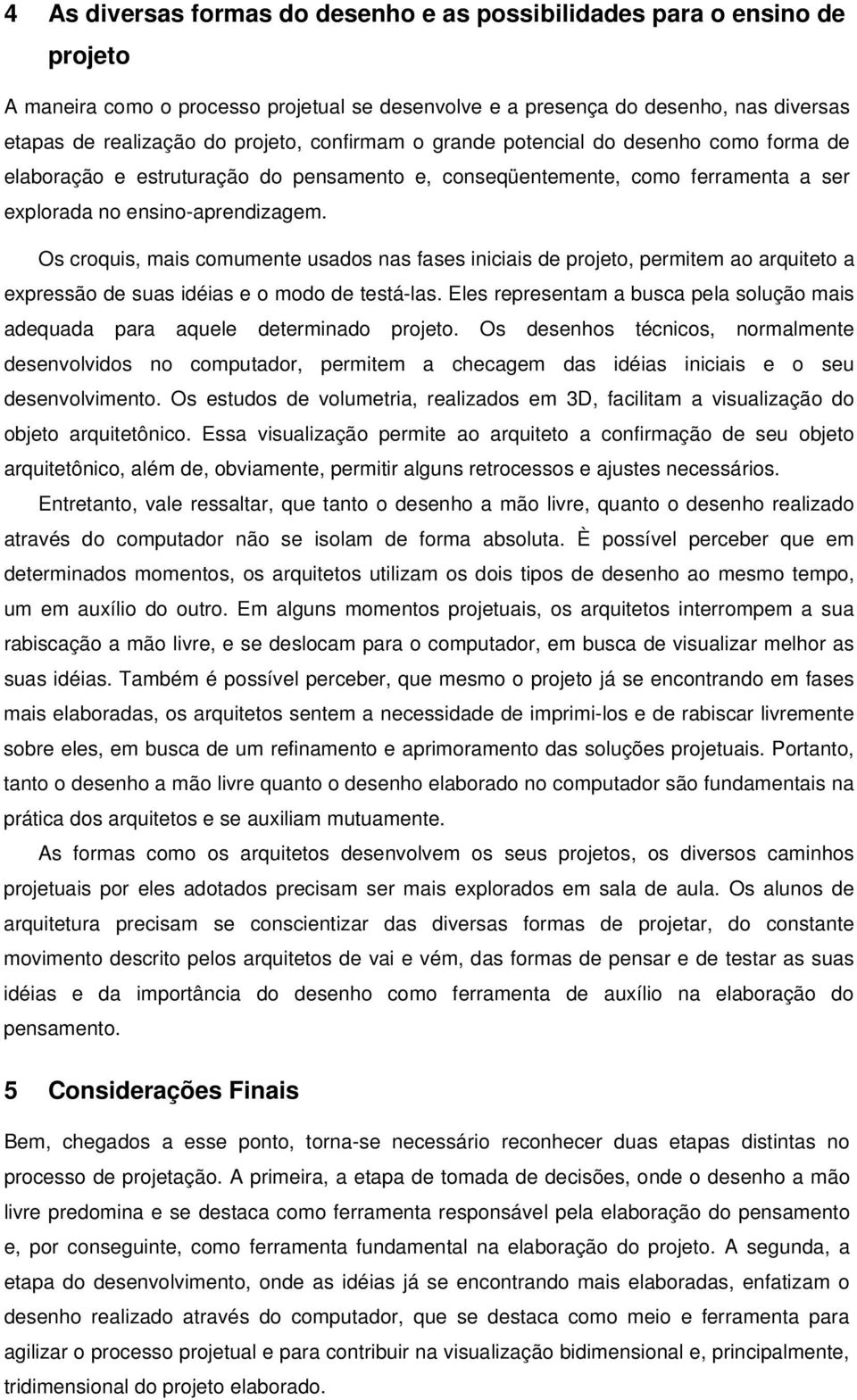 Os croquis, mais comumente usados nas fases iniciais de projeto, permitem ao arquiteto a expressão de suas idéias e o modo de testá-las.