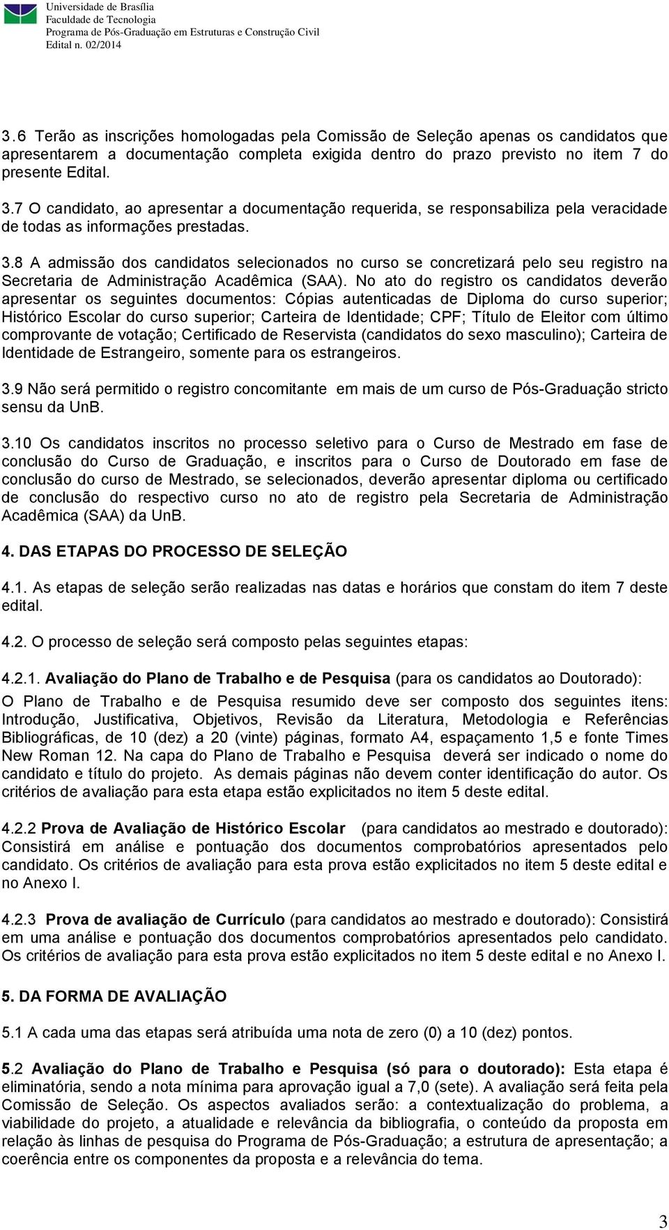 7 O candidato, ao apresentar a documentação requerida, se responsabiliza pela veracidade de todas as informações prestadas. 3.