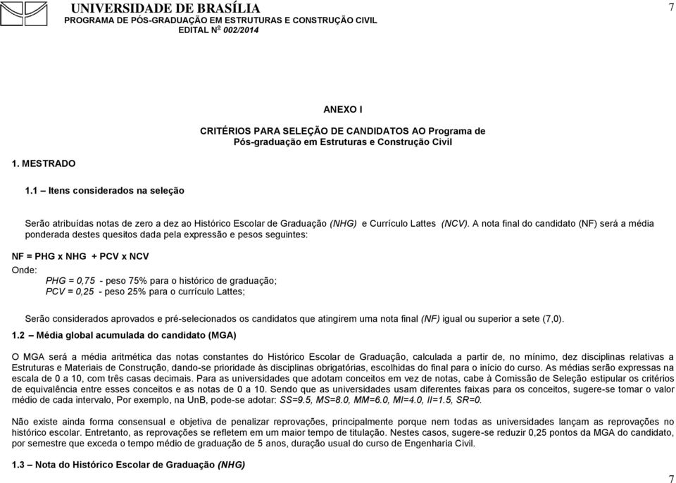 A nota final do candidato (NF) será a média ponderada destes quesitos dada pela expressão e pesos seguintes: NF = PHG x NHG + PCV x NCV Onde: PHG = 0,75 - peso 75% para o histórico de graduação; PCV