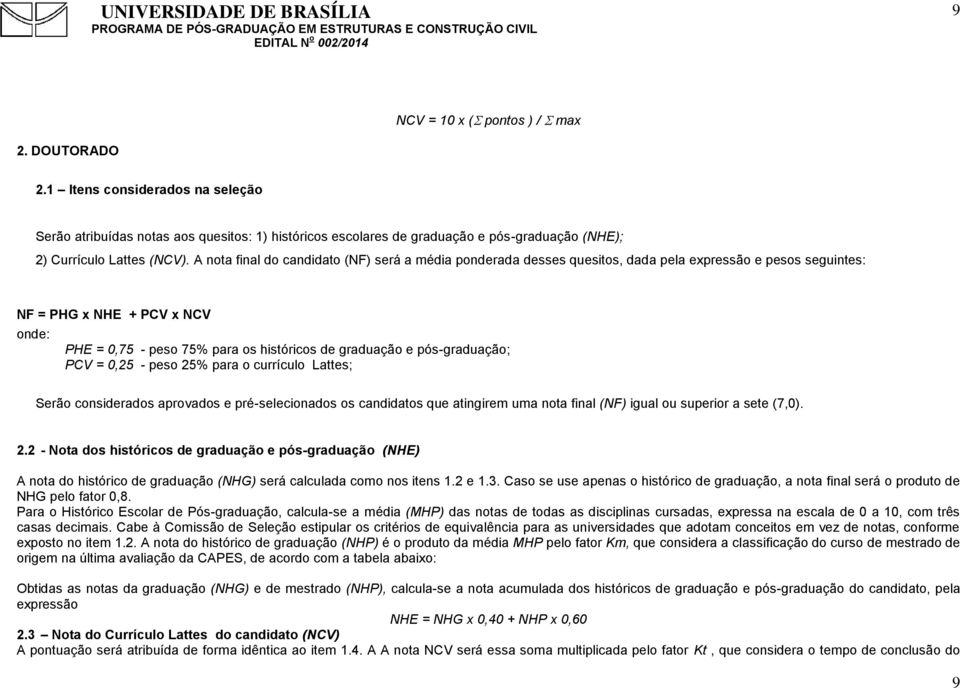 pós-graduação; PCV = 0,25 - peso 25% para o currículo Lattes; Serão considerados aprovados e pré-selecionados os candidatos que atingirem uma nota final (NF) igual ou superior a sete (7,0). 2.2 - Nota dos históricos de graduação e pós-graduação (NHE) A nota do histórico de graduação (NHG) será calculada como nos itens 1.