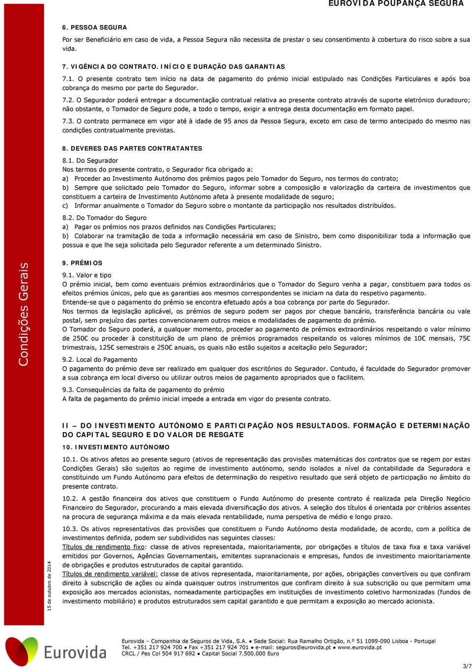 O Segurador poderá entregar a documentação contratual relativa ao presente contrato através de suporte eletrónico duradouro; não obstante, o Tomador de Seguro pode, a todo o tempo, exigir a entrega