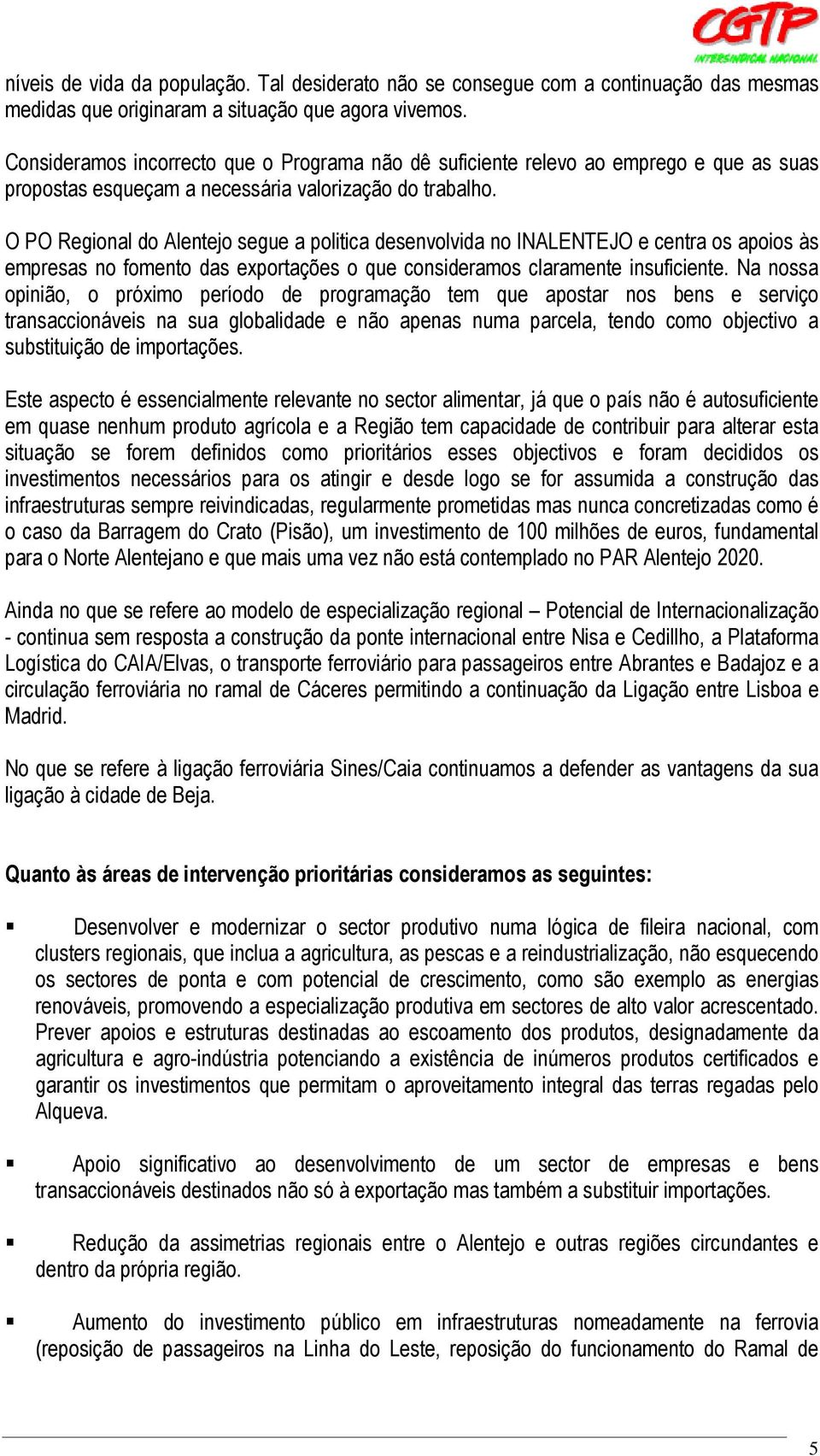 O PO Regional do Alentejo segue a politica desenvolvida no INALENTEJO e centra os apoios às empresas no fomento das exportações o que consideramos claramente insuficiente.