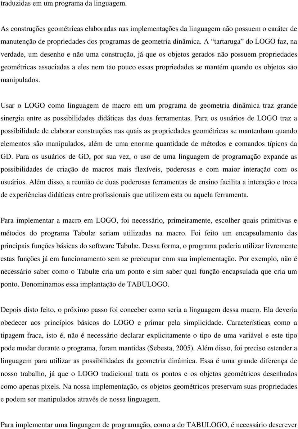 quando os objetos são manipulados. Usar o LOGO como linguagem de macro em um programa de geometria dinâmica traz grande sinergia entre as possibilidades didáticas das duas ferramentas.