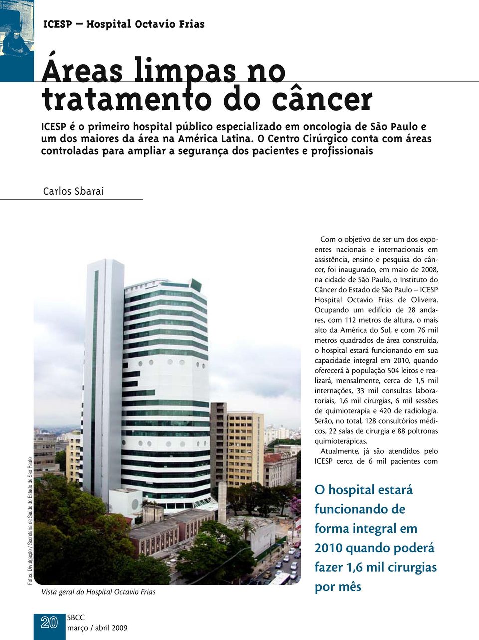 Hospital Octavio Frias Com o objetivo de ser um dos expoentes nacionais e internacionais em assistência, ensino e pesquisa do câncer, foi inaugurado, em maio de 2008, na cidade de São Paulo, o