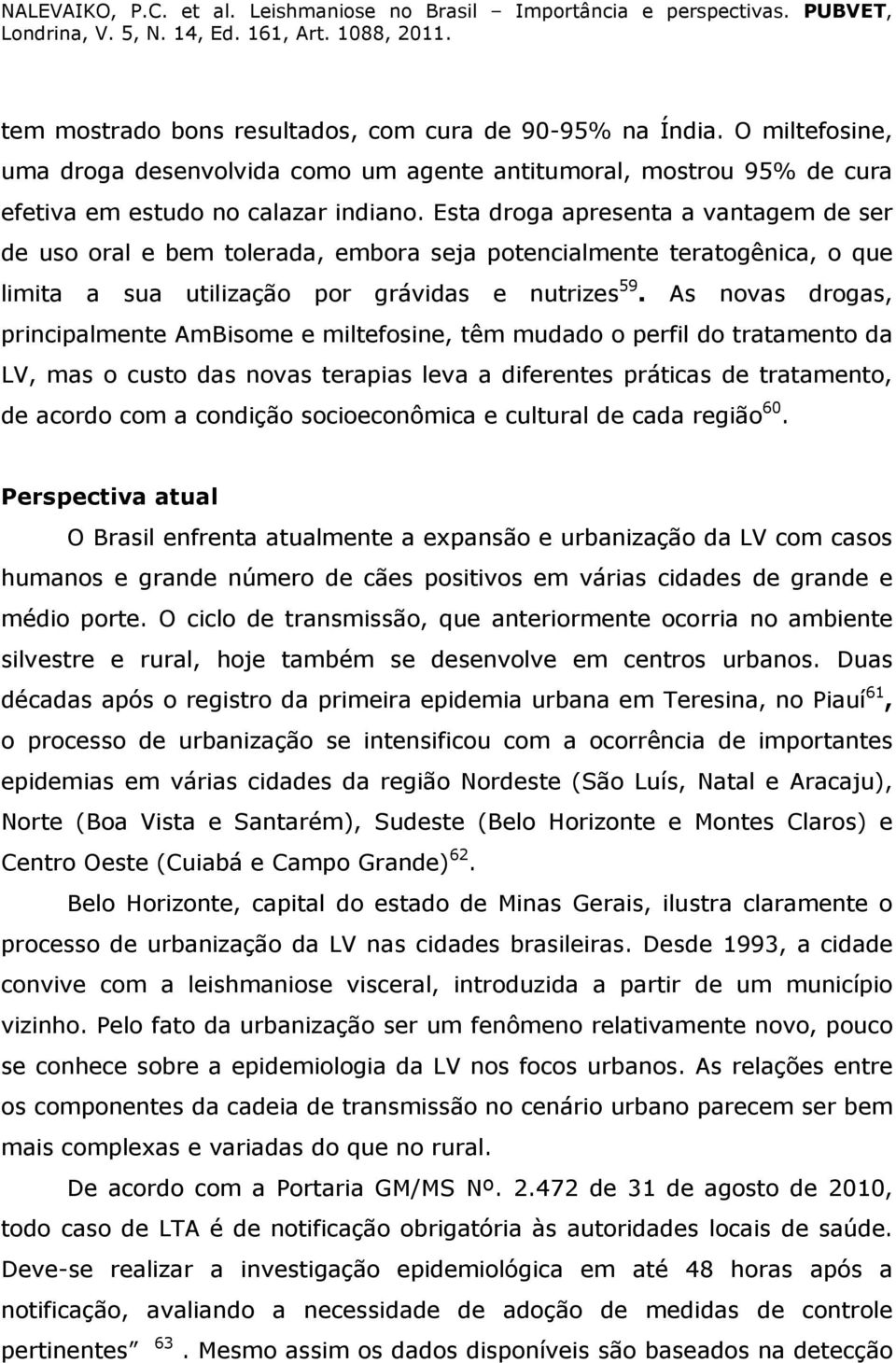 As novas drogas, principalmente AmBisome e miltefosine, têm mudado o perfil do tratamento da LV, mas o custo das novas terapias leva a diferentes práticas de tratamento, de acordo com a condição