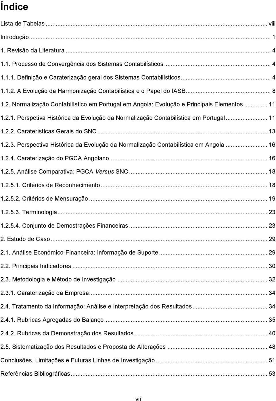 .. 11 1.2.2. Caraterísticas Gerais do SNC... 13 1.2.3. Perspectiva Histórica da Evolução da Normalização Contabilística em Angola... 16 1.2.4. Caraterização do PGCA Angolano... 16 1.2.5.
