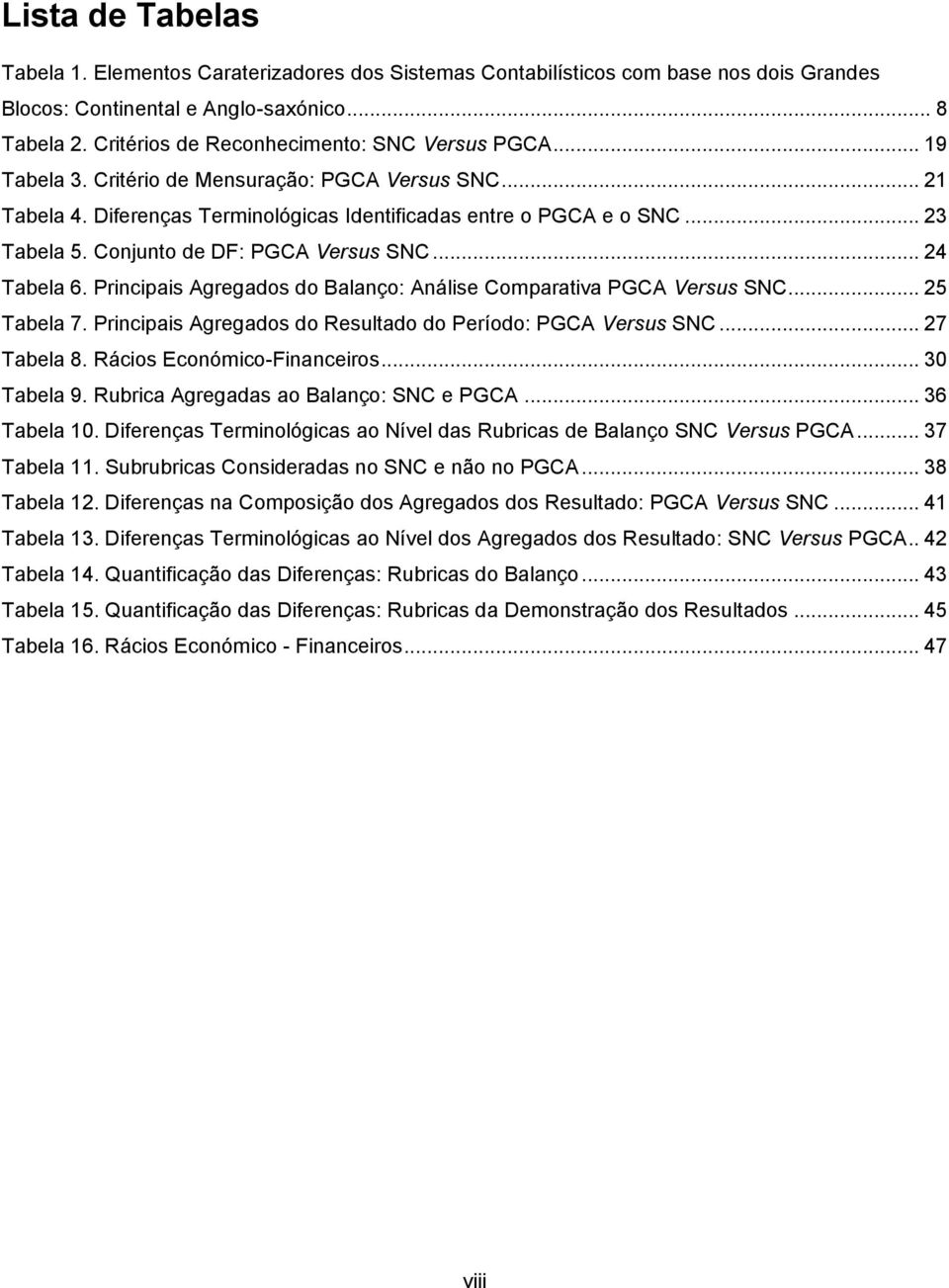 Conjunto de DF: PGCA Versus SNC... 24 Tabela 6. Principais Agregados do Balanço: Análise Comparativa PGCA Versus SNC... 25 Tabela 7. Principais Agregados do Resultado do Período: PGCA Versus SNC.