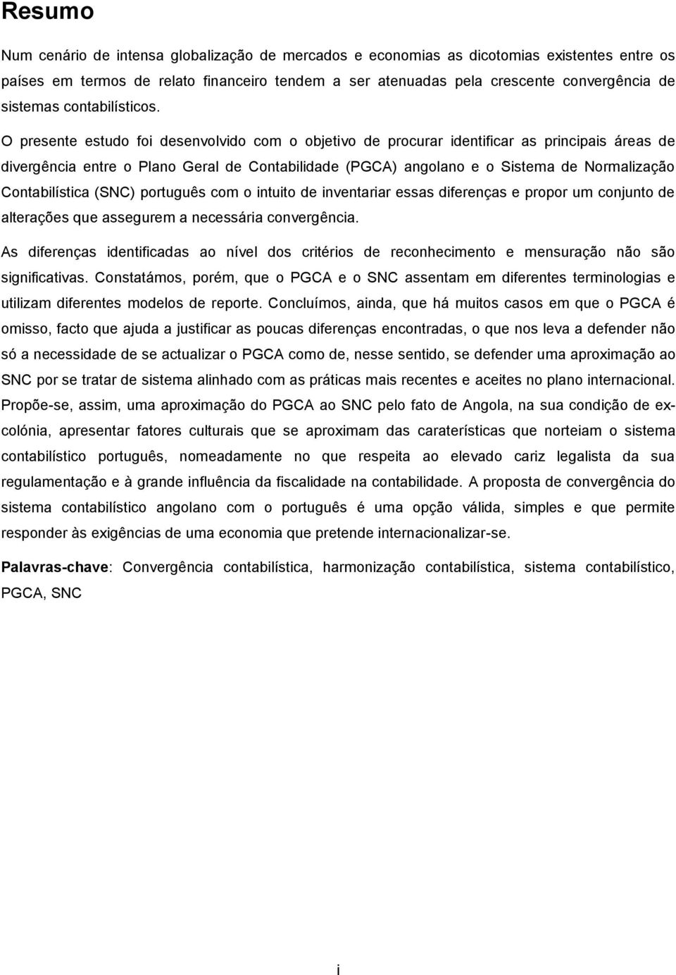 O presente estudo foi desenvolvido com o objetivo de procurar identificar as principais áreas de divergência entre o Plano Geral de Contabilidade (PGCA) angolano e o Sistema de Normalização