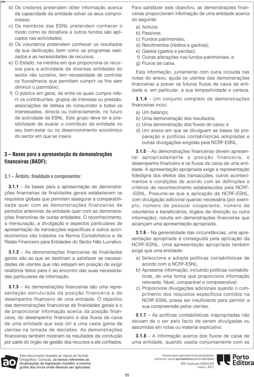 proporciona os recursos para a actividade de diversas entidades do sector não lucrativo, tem necessidade de controlar os fluxos/meios que permitam cumprir os fins sem diminuir o património; f) O