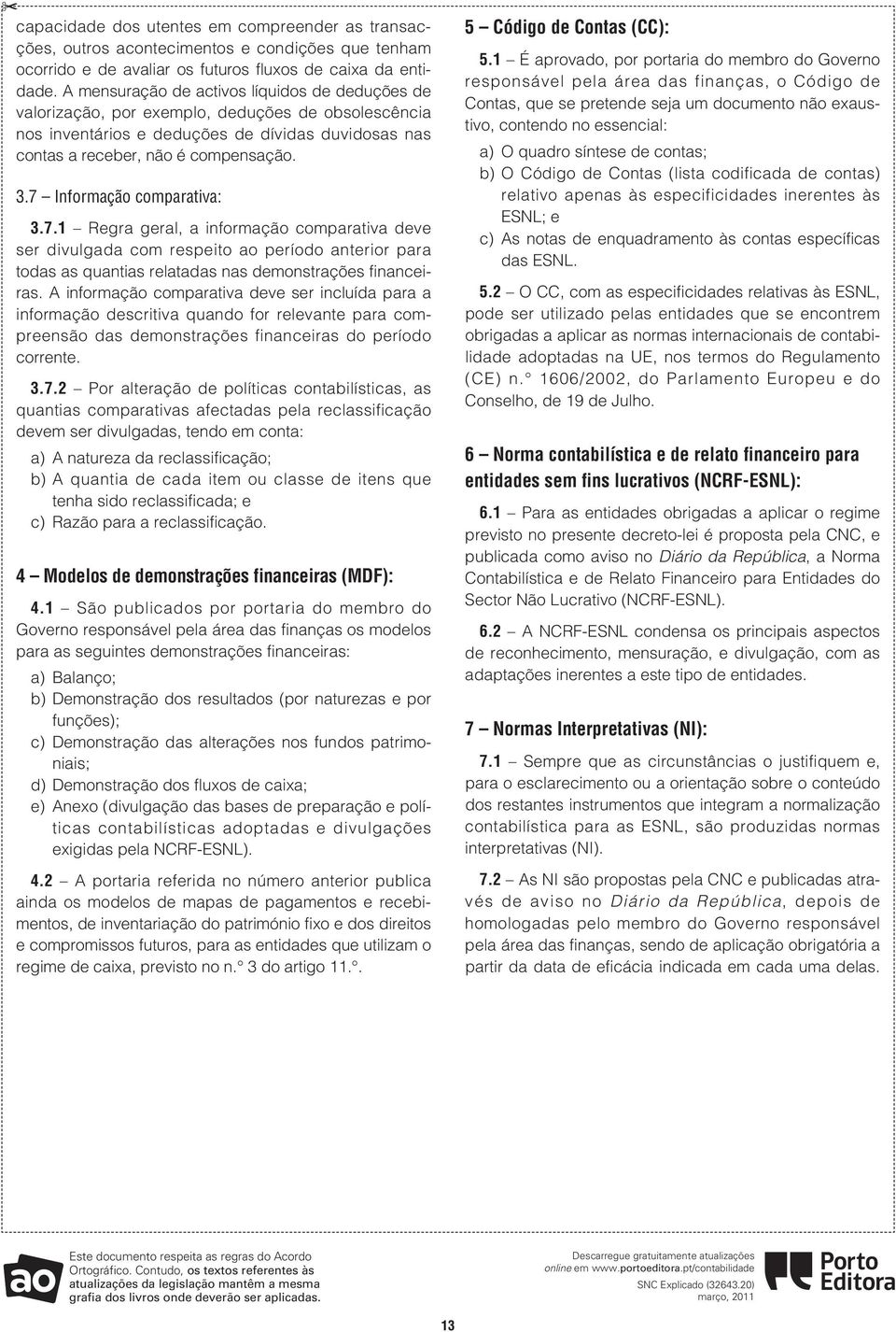 7 Informação comparativa: 3.7.1 Regra geral, a informação comparativa deve ser divulgada com respeito ao período anterior para todas as quantias relatadas nas demonstrações financeiras.