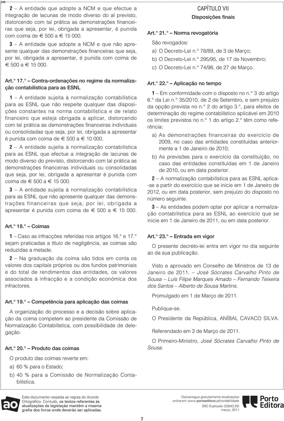 3 A entidade que adopte a NCM e que não apresente qualquer das demonstrações financeiras que seja, por lei, obrigada a apresentar,  Art. 17.