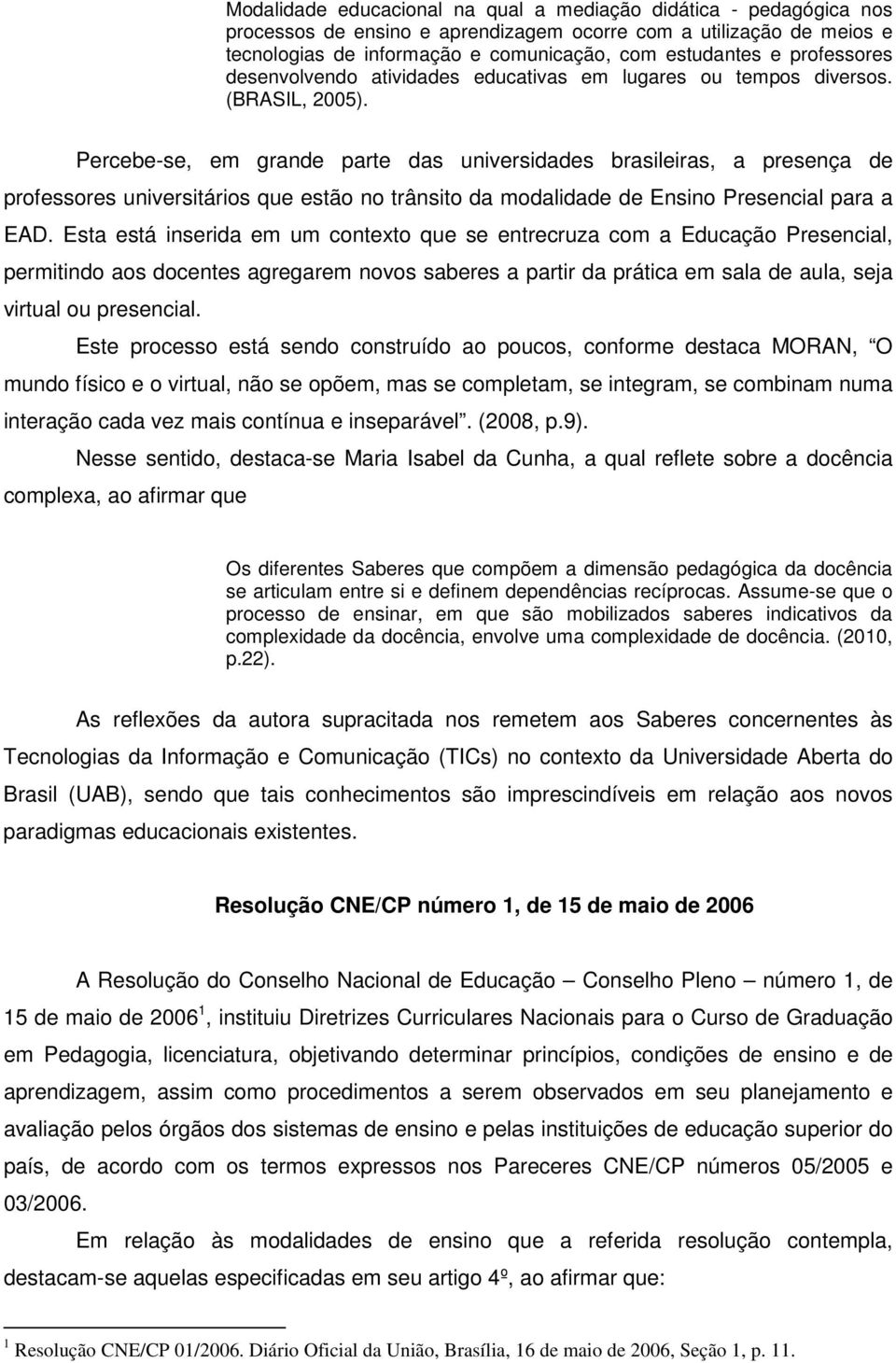 Percebe-se, em grande parte das universidades brasileiras, a presença de professores universitários que estão no trânsito da modalidade de Ensino Presencial para a EAD.