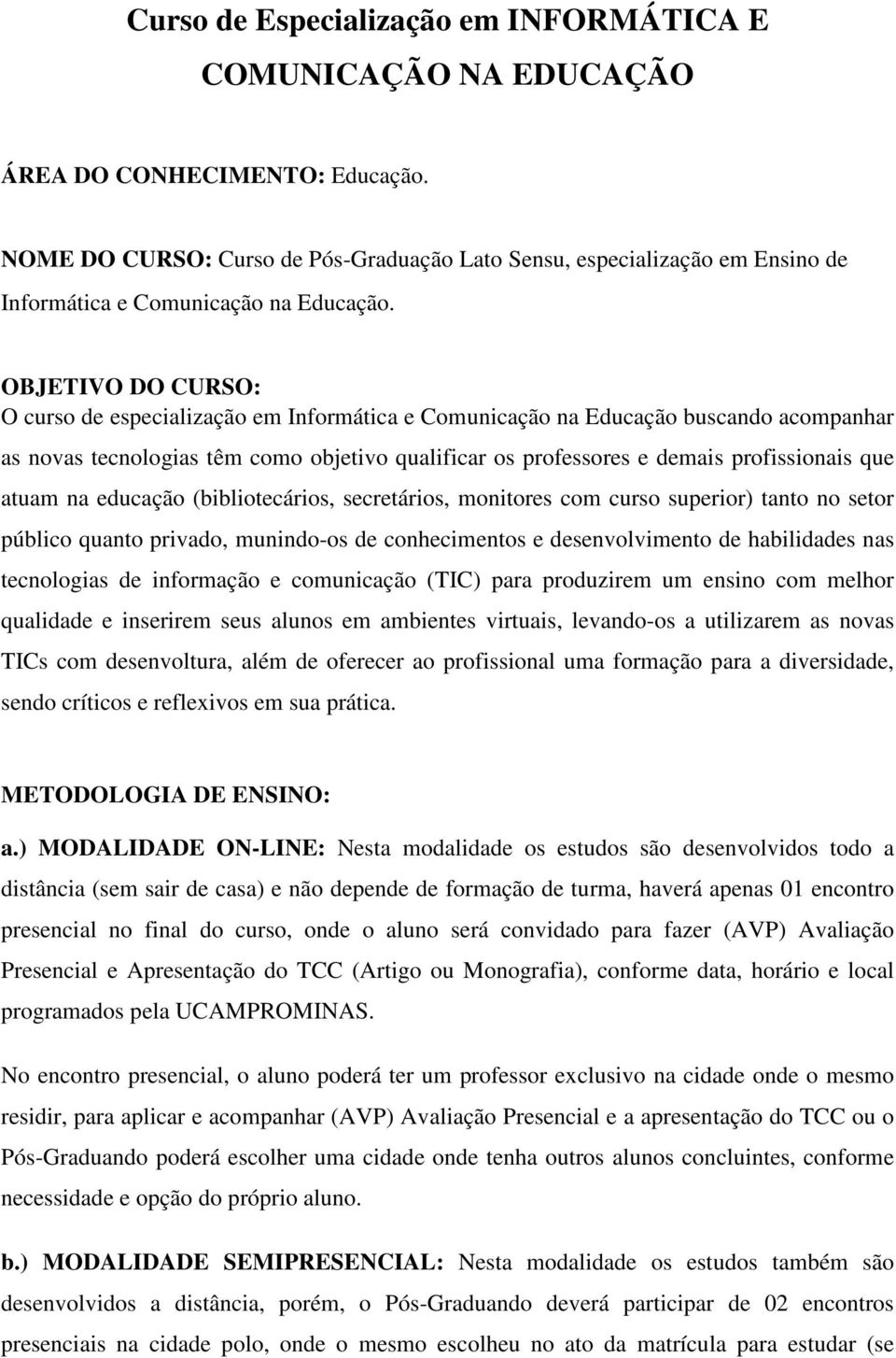 OBJETIVO DO CURSO: O curso de especialização em Informática e Comunicação na Educação buscando acompanhar as novas tecnologias têm como objetivo qualificar os professores e demais profissionais que