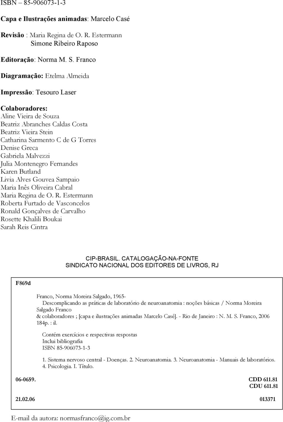 Franco Diagramação: Etelma Almeida Impressão: Tesouro Laser Colaboradores: Aline Vieira de Souza Beatriz Abranches Caldas Costa Beatriz Vieira Stein Catharina Sarmento C de G Torres Denise Greca