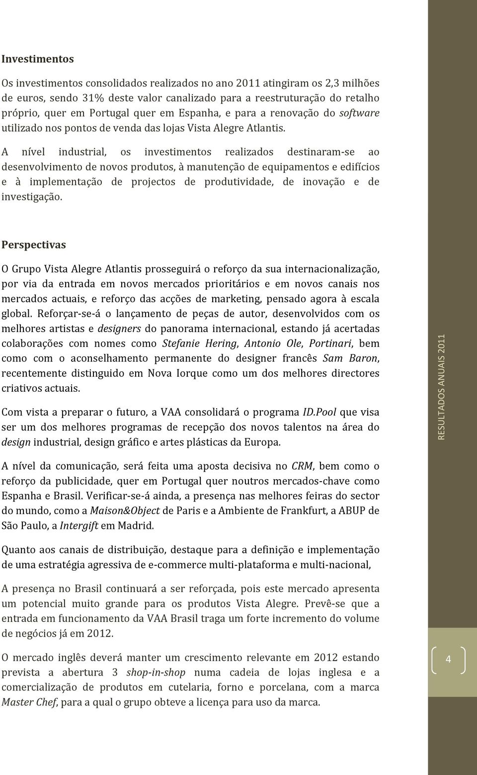 A nível industrial, os investimentos realizados destinaram-se ao desenvolvimento de novos produtos, à manutenção de equipamentos e edifícios e à implementação de projectos de produtividade, de