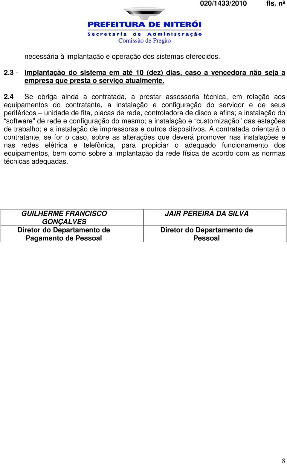 4 - Se obriga ainda a contratada, a prestar assessoria técnica, em relação aos equipamentos do contratante, a instalação e configuração do servidor e de seus periféricos unidade de fita, placas de