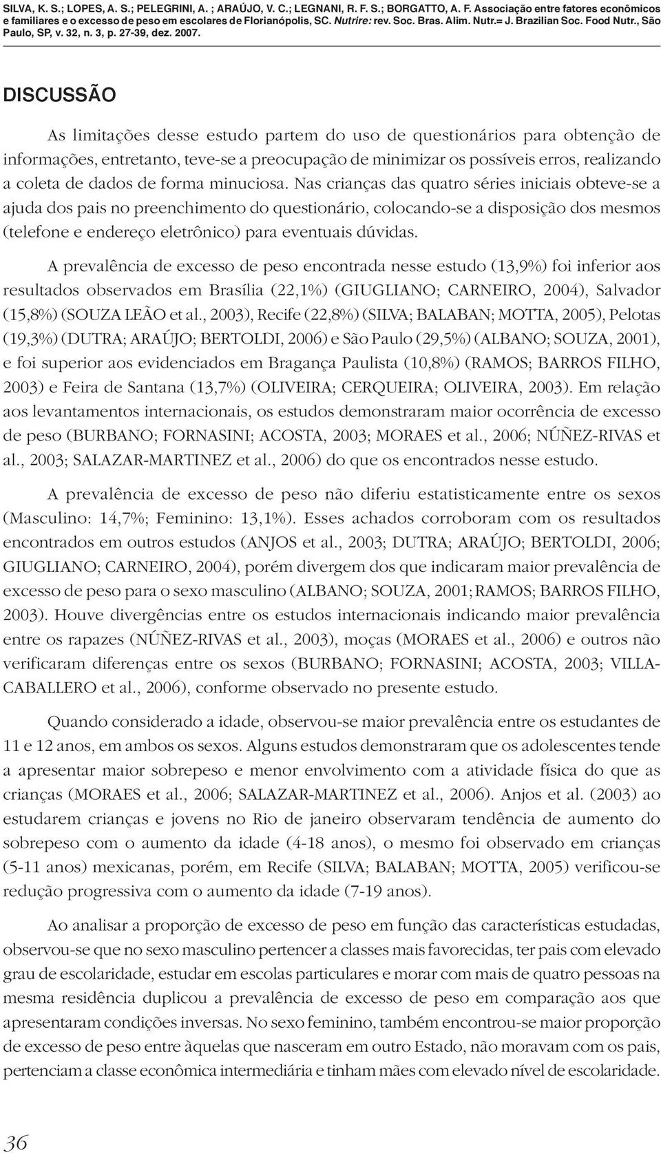 Nas crianças das quatro séries iniciais obteve-se a ajuda dos pais no preenchimento do questionário, colocando-se a disposição dos mesmos (telefone e endereço eletrônico) para eventuais dúvidas.