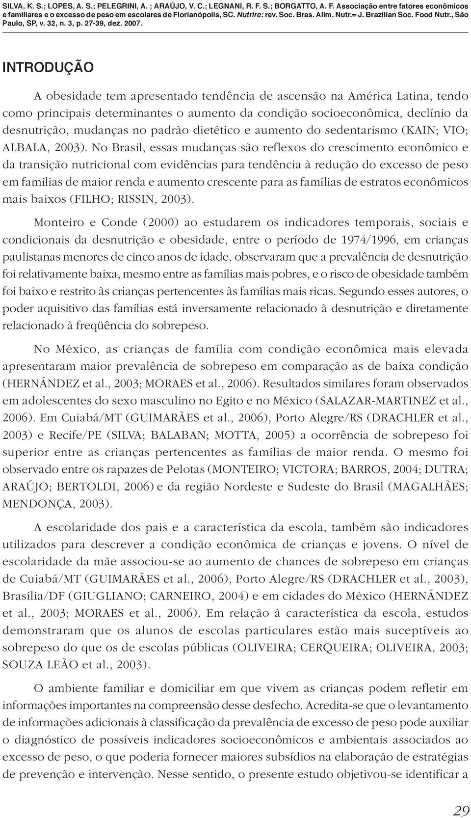 No Brasil, essas mudanças são reflexos do crescimento econômico e da transição nutricional com evidências para tendência à redução do excesso de peso em famílias de maior renda e aumento crescente