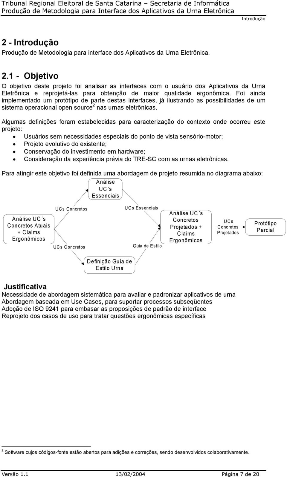 Algumas definições foram estabelecidas para caracterização do contexto onde ocorreu este projeto: Usuários sem necessidades especiais do ponto de vista sensório-motor; Projeto evolutivo do existente;