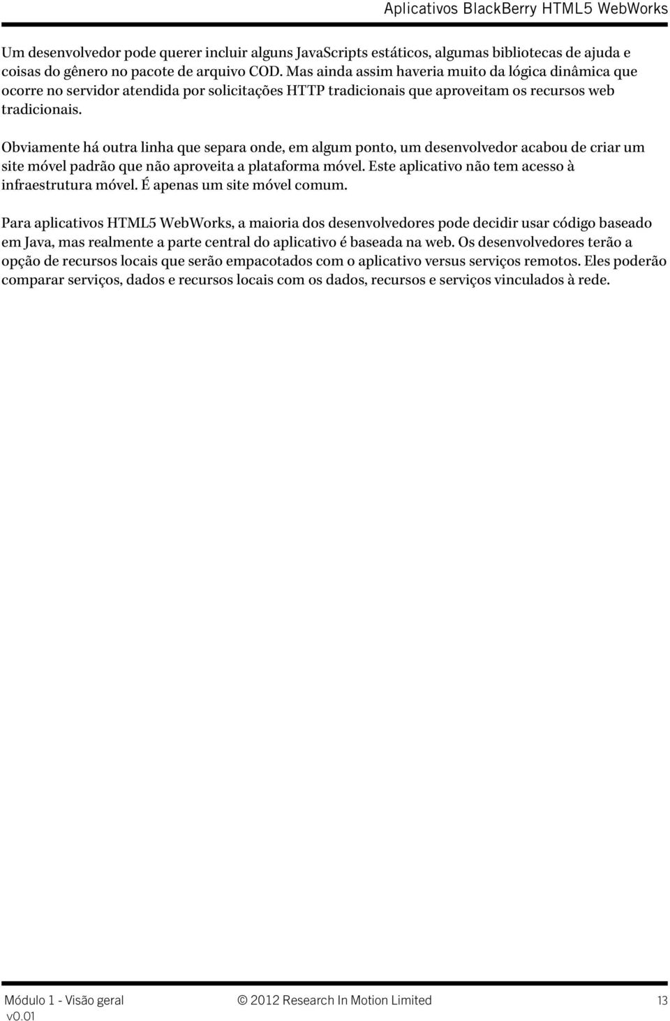 Obviamente há outra linha que separa onde, em algum ponto, um desenvolvedor acabou de criar um site móvel padrão que não aproveita a plataforma móvel.