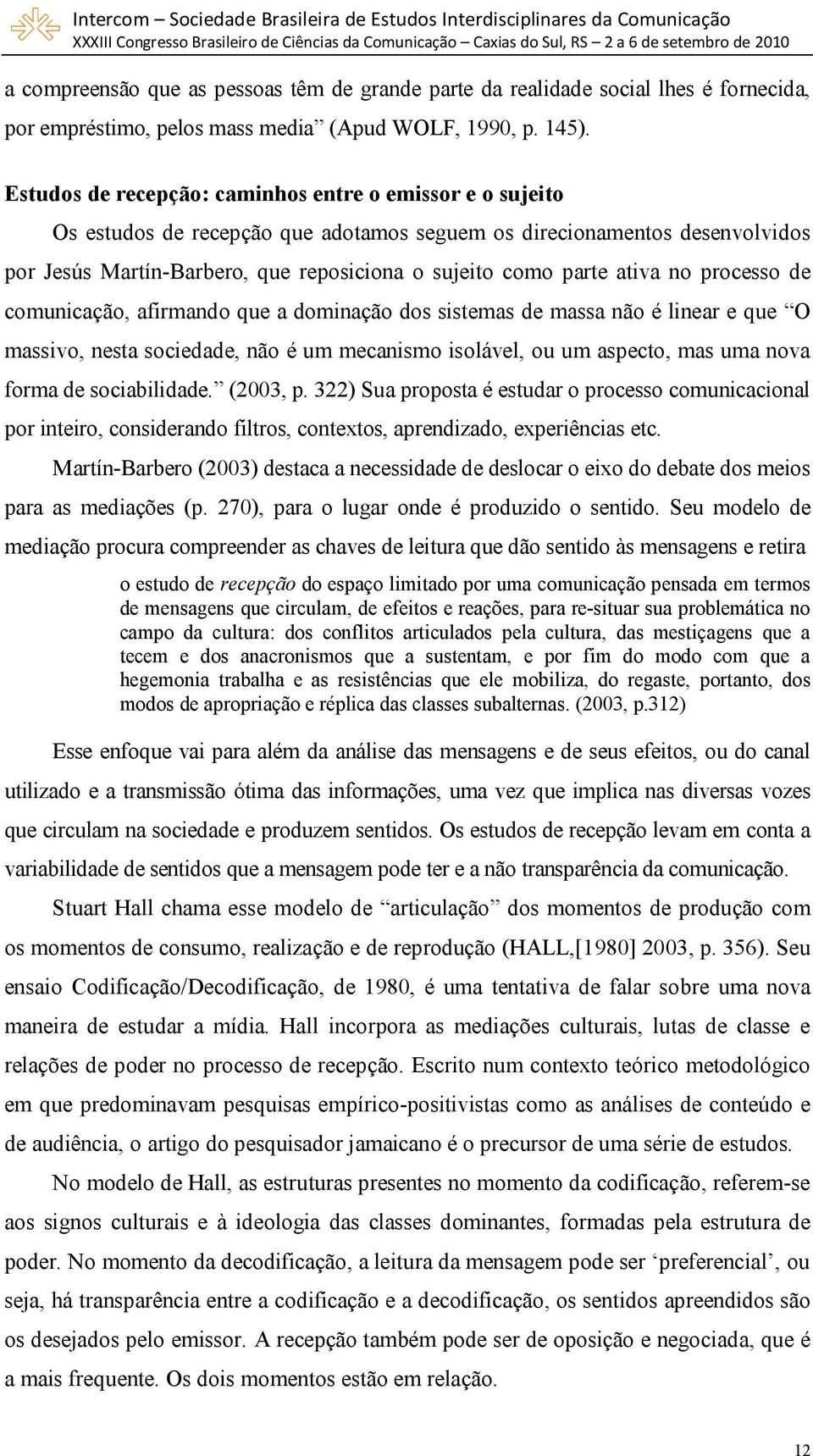 ativa no processo de comunicação, afirmando que a dominação dos sistemas de massa não é linear e que O massivo, nesta sociedade, não é um mecanismo isolável, ou um aspecto, mas uma nova forma de