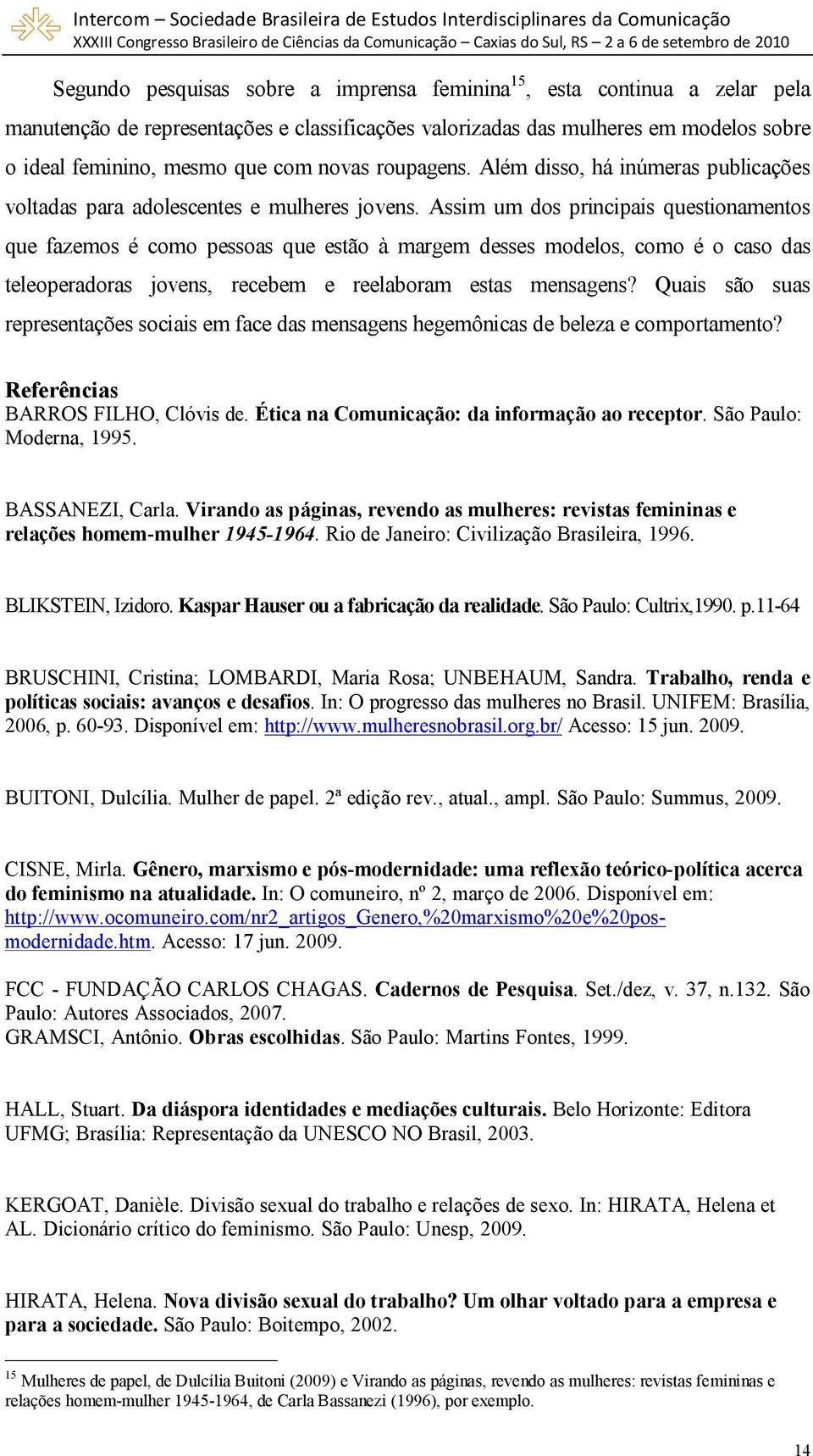 Assim um dos principais questionamentos que fazemos é como pessoas que estão à margem desses modelos, como é o caso das teleoperadoras jovens, recebem e reelaboram estas mensagens?