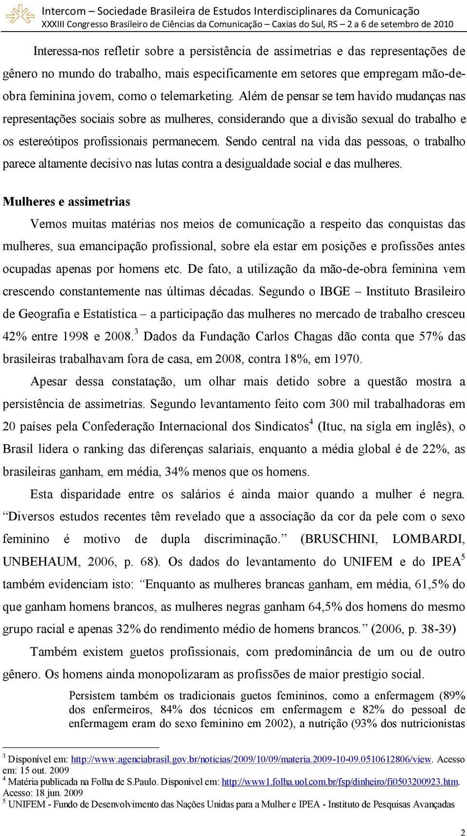 Sendo central na vida das pessoas, o trabalho parece altamente decisivo nas lutas contra a desigualdade social e das mulheres.