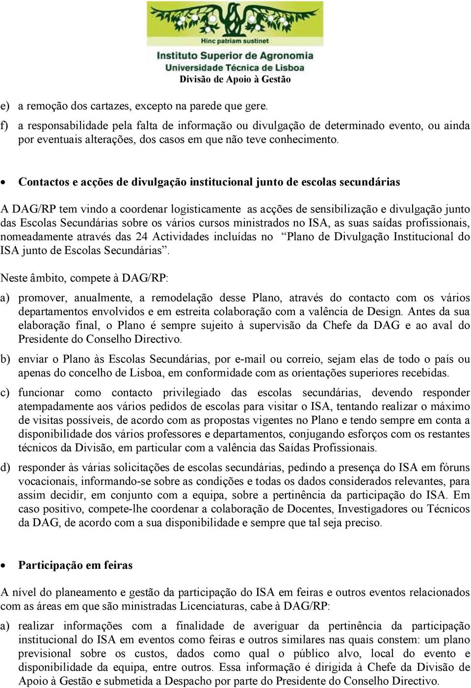 Contactos e acções de divulgação institucional junto de escolas secundárias A DAG/RP tem vindo a coordenar logisticamente as acções de sensibilização e divulgação junto das Escolas Secundárias sobre