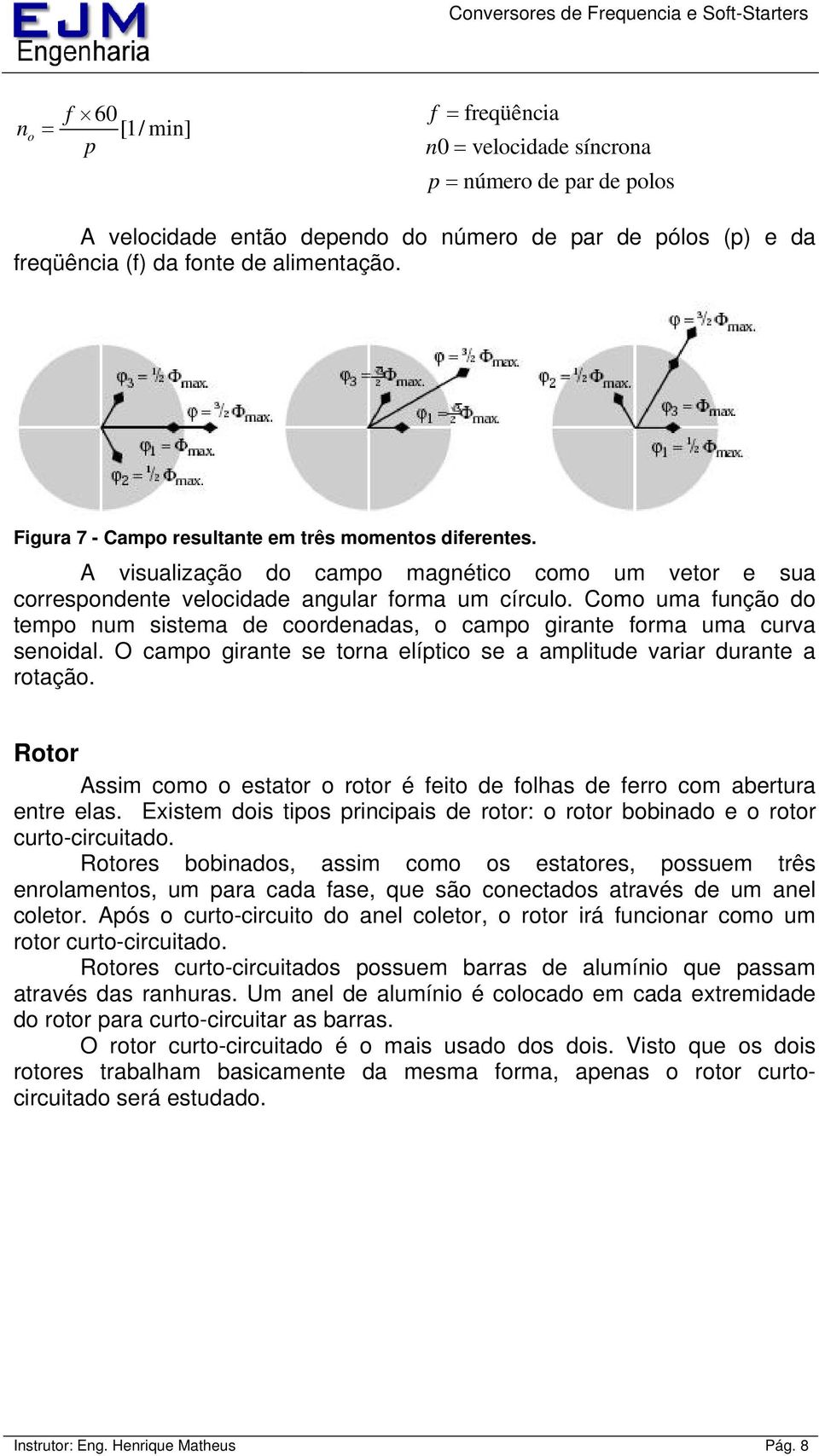 Como uma função do tempo num sistema de coordenadas, o campo girante forma uma curva senoidal. O campo girante se torna elíptico se a amplitude variar durante a rotação.