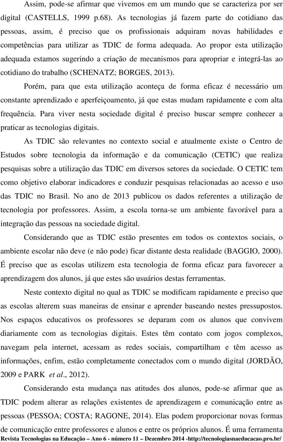 Ao propor esta utilização adequada estamos sugerindo a criação de mecanismos para apropriar e integrá-las ao cotidiano do trabalho (SCHENATZ; BORGES, 2013).