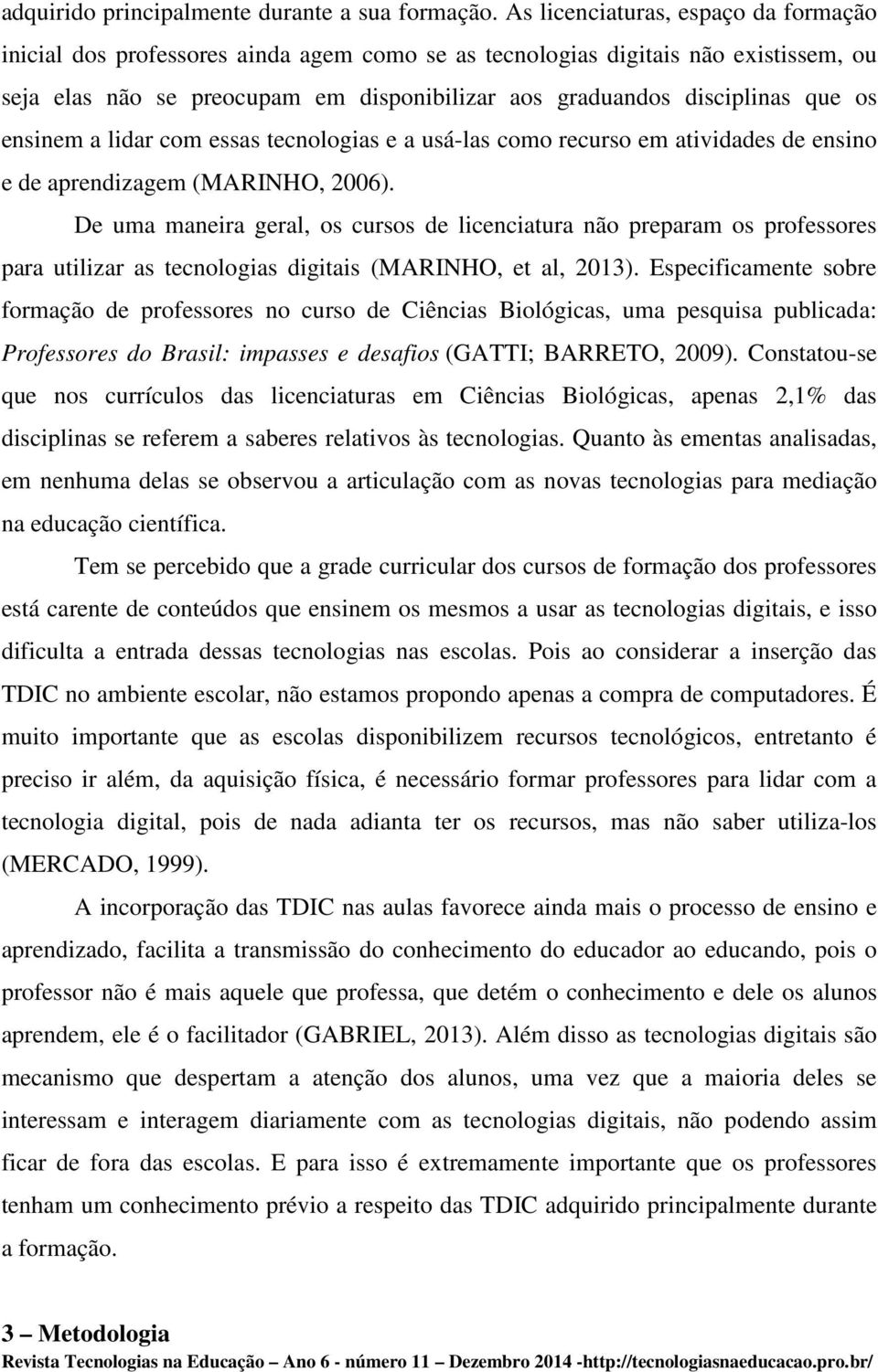 os ensinem a lidar com essas tecnologias e a usá-las como recurso em atividades de ensino e de aprendizagem (MARINHO, 2006).