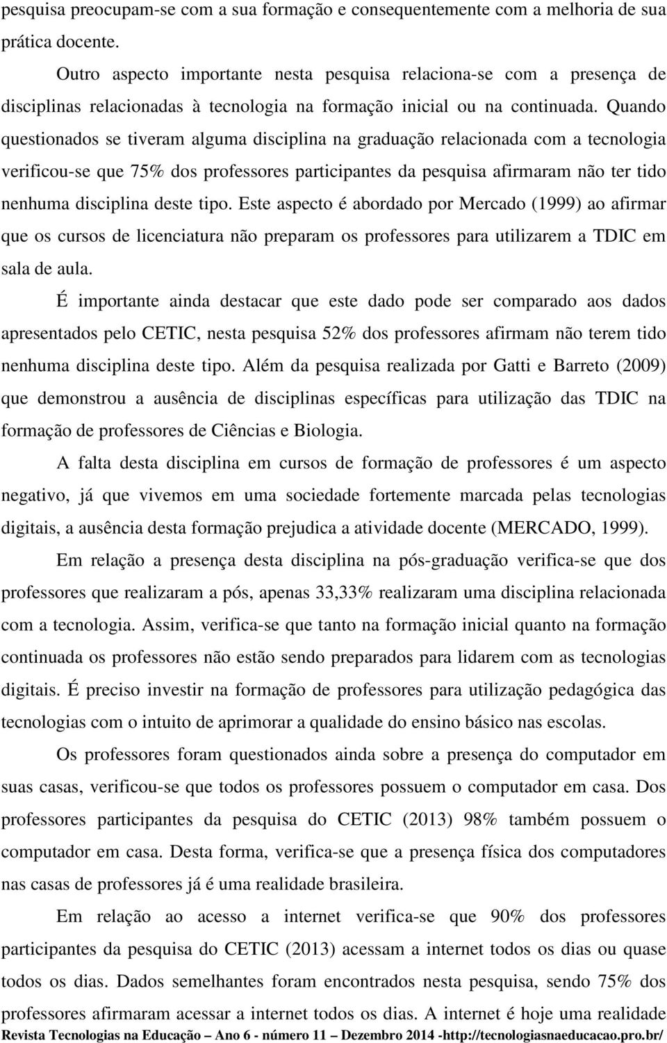 Quando questionados se tiveram alguma disciplina na graduação relacionada com a tecnologia verificou-se que 75% dos professores participantes da pesquisa afirmaram não ter tido nenhuma disciplina