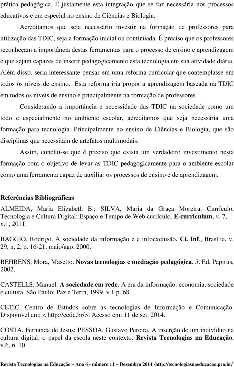 É preciso que os professores reconheçam a importância destas ferramentas para o processo de ensino e aprendizagem e que sejam capazes de inserir pedagogicamente esta tecnologia em sua atividade