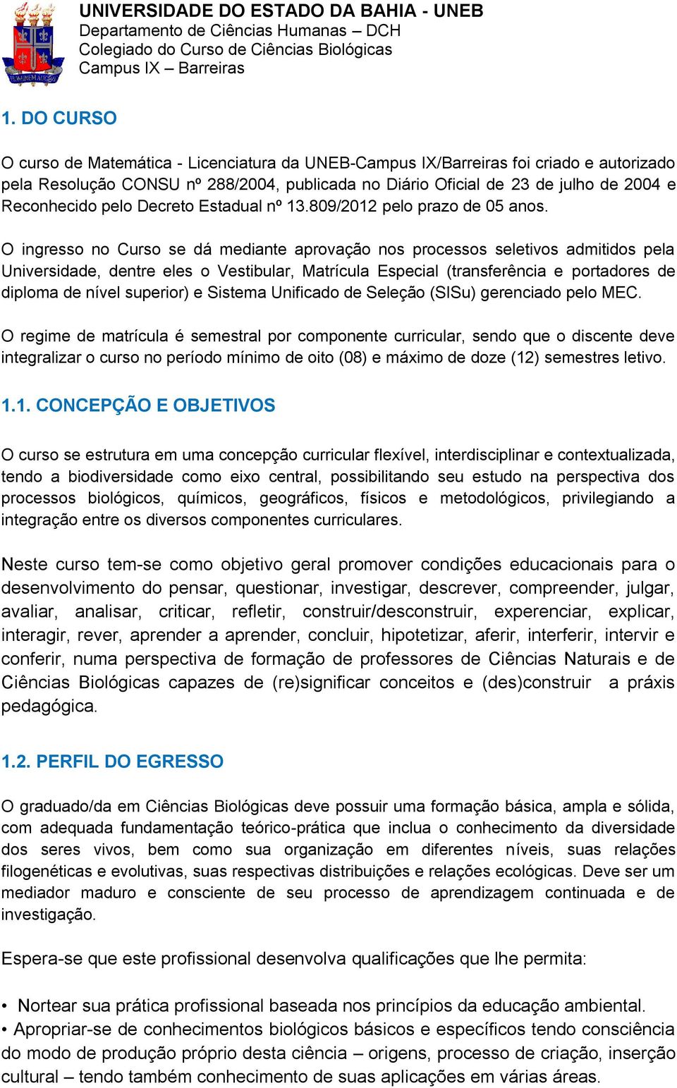 O ingresso no Curso se dá mediante aprovação nos processos seletivos admitidos pela Universidade, dentre eles o Vestibular, Matrícula Especial (transferência e portadores de diploma de nível