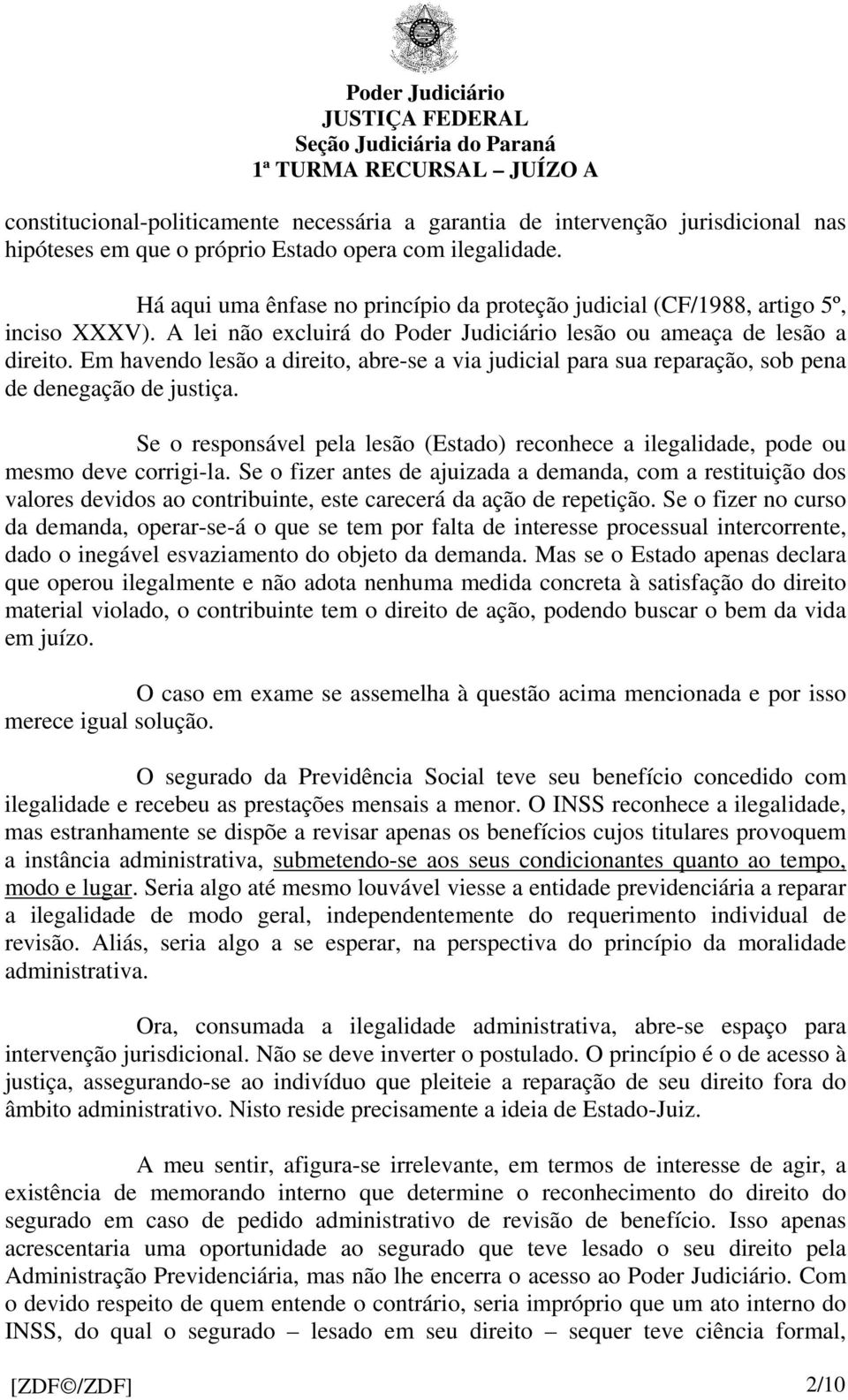 Em havendo lesão a direito, abre-se a via judicial para sua reparação, sob pena de denegação de justiça. Se o responsável pela lesão (Estado) reconhece a ilegalidade, pode ou mesmo deve corrigi-la.