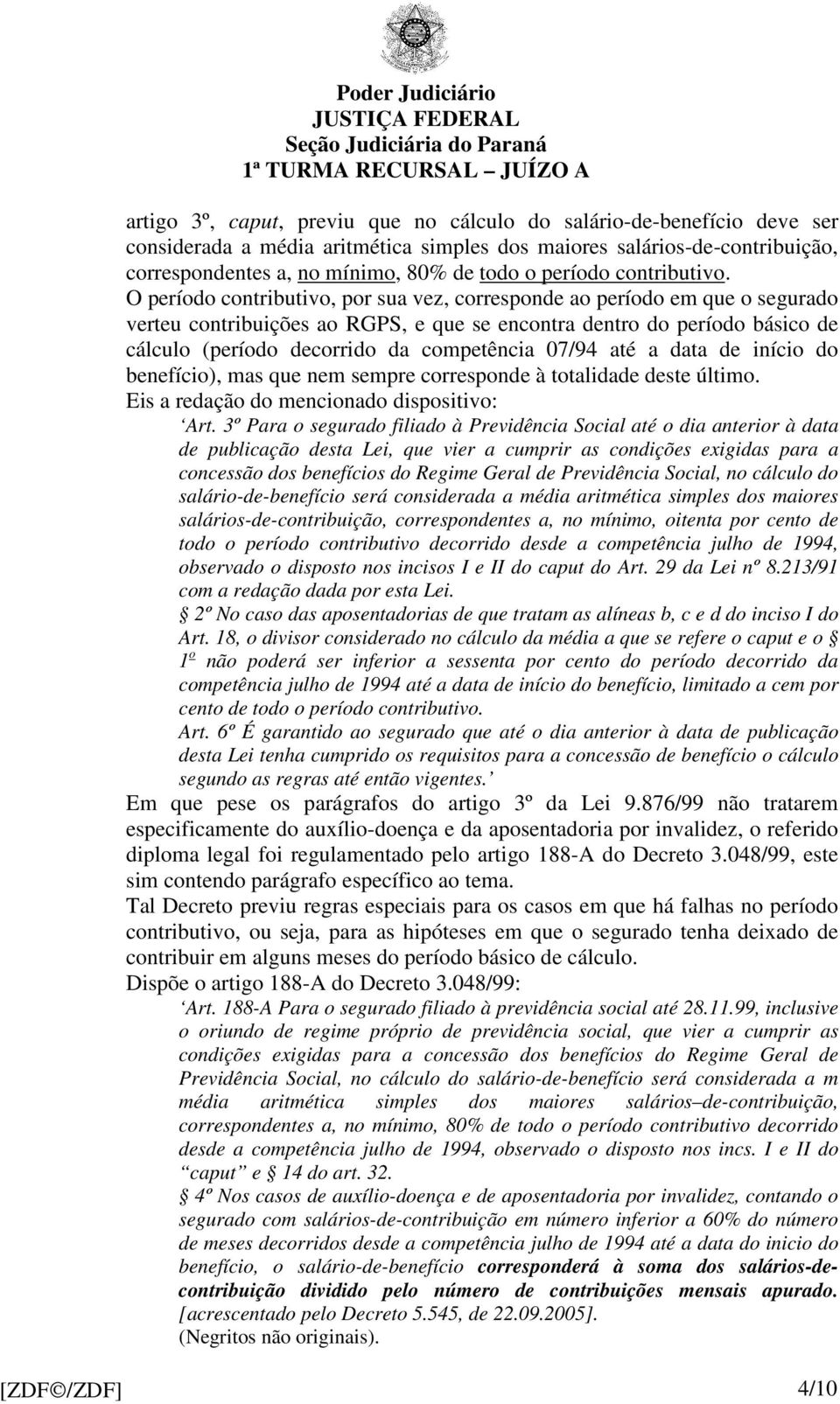 O período contributivo, por sua vez, corresponde ao período em que o segurado verteu contribuições ao RGPS, e que se encontra dentro do período básico de cálculo (período decorrido da competência