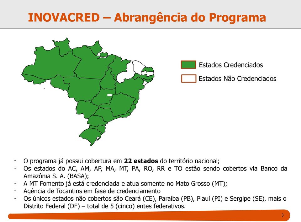 , AM, AP, MA, MT, PA, RO, RR e TO estão sendo cobertos via Banco da Amazônia S. A. (BASA); - A MT Fomento já está credenciada