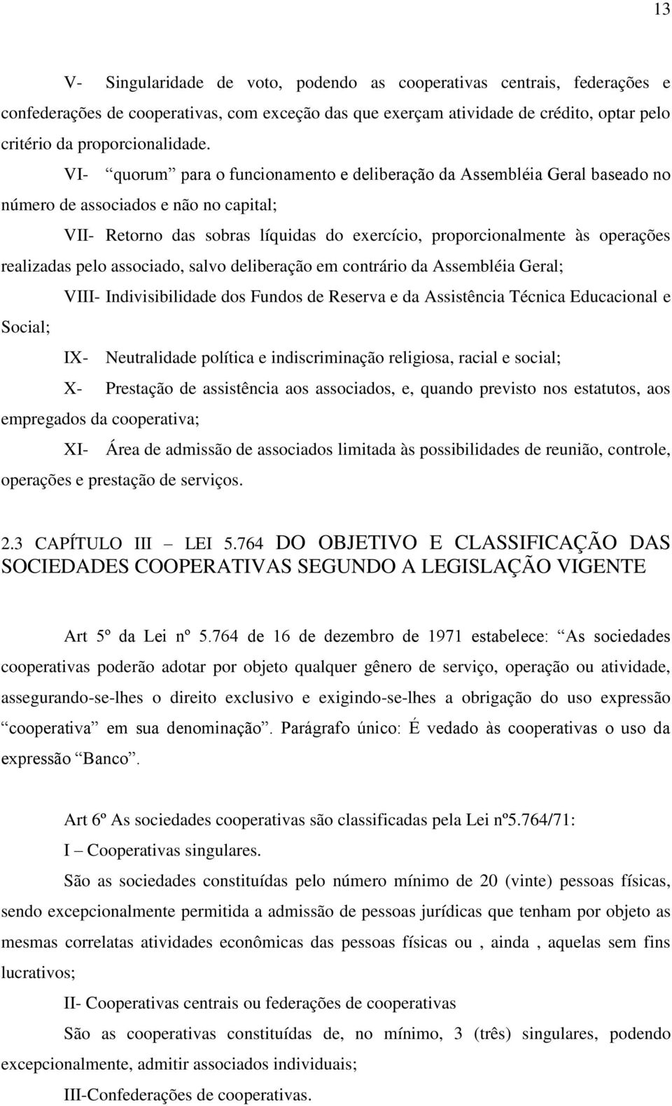 realizadas pelo associado, salvo deliberação em contrário da Assembléia Geral; VIII- Indivisibilidade dos Fundos de Reserva e da Assistência Técnica Educacional e Social; IX- Neutralidade política e