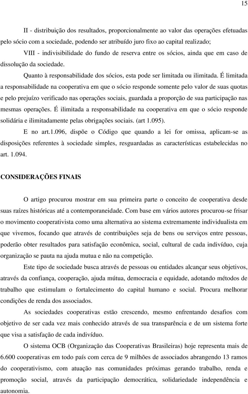 É limitada a responsabilidade na cooperativa em que o sócio responde somente pelo valor de suas quotas e pelo prejuízo verificado nas operações sociais, guardada a proporção de sua participação nas