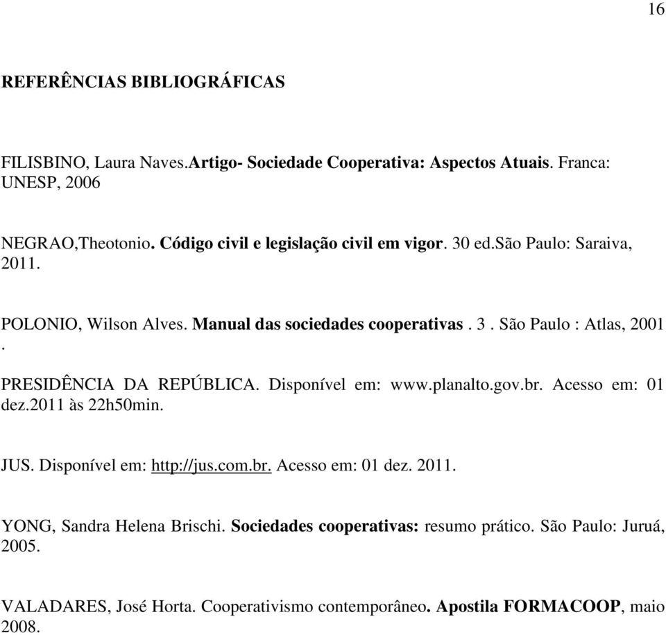 PRESIDÊNCIA DA REPÚBLICA. Disponível em: www.planalto.gov.br. Acesso em: 01 dez.2011 às 22h50min. JUS. Disponível em: http://jus.com.br. Acesso em: 01 dez. 2011.