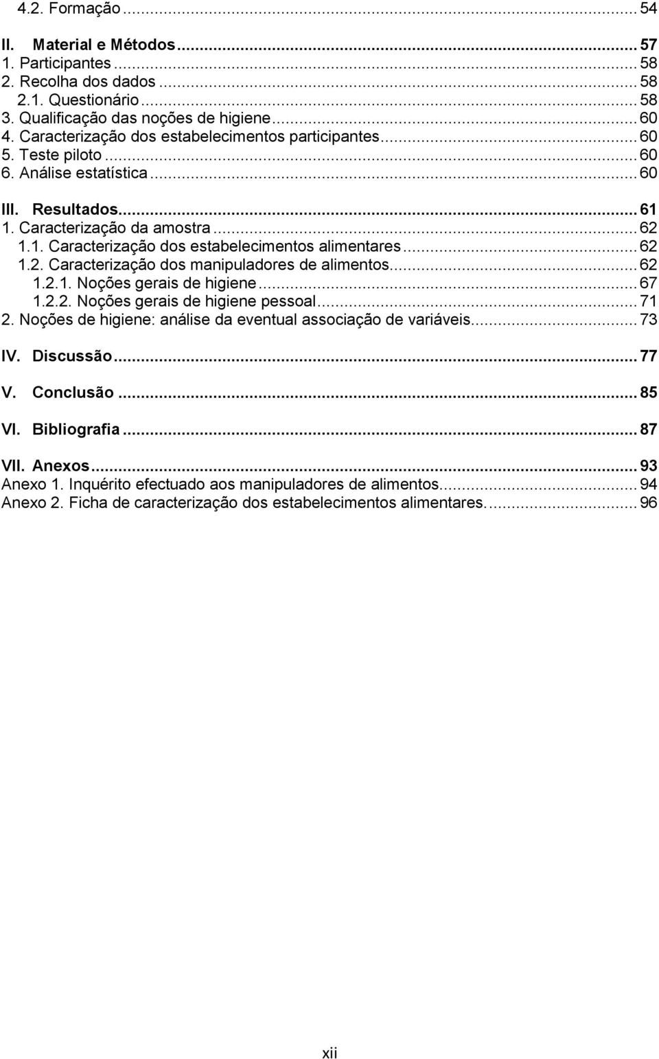 .. 62 1.2. Caracterização dos manipuladores de alimentos... 62 1.2.1. Noções gerais de higiene... 67 1.2.2. Noções gerais de higiene pessoal... 71 2.