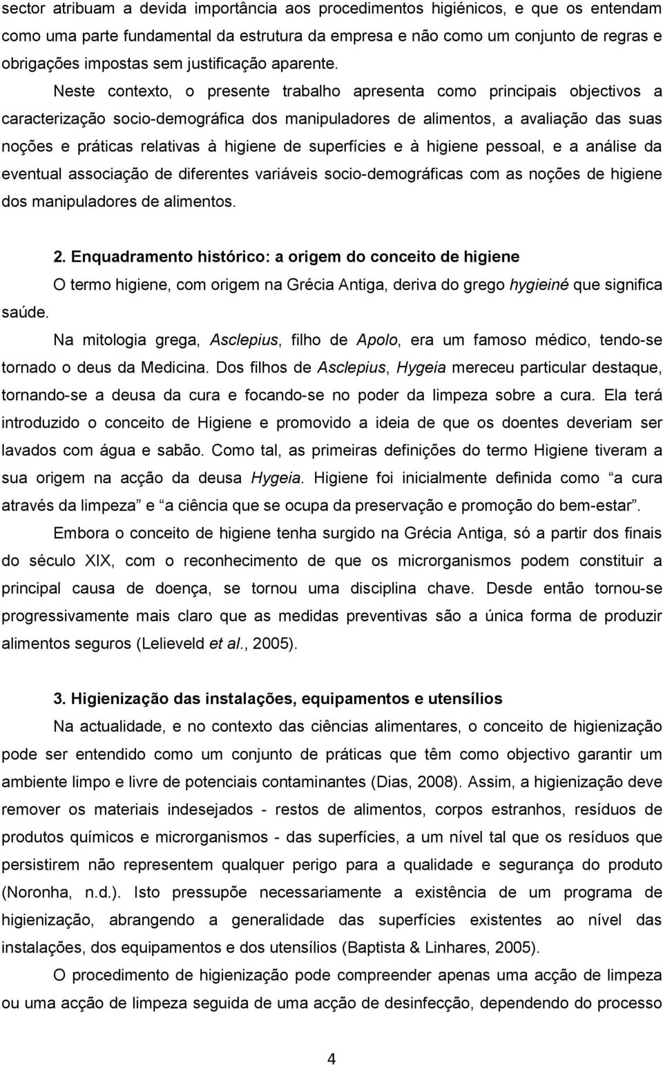 Neste contexto, o presente trabalho apresenta como principais objectivos a caracterização socio-demográfica dos manipuladores de alimentos, a avaliação das suas noções e práticas relativas à higiene